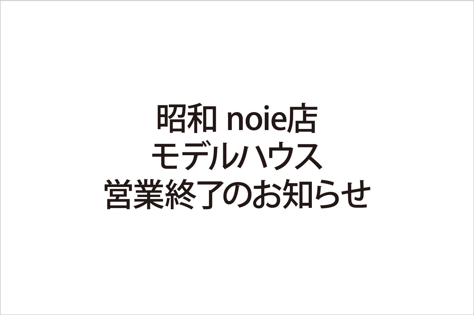 写真：昭和 noie店　モデルハウス営業終了のお知らせ