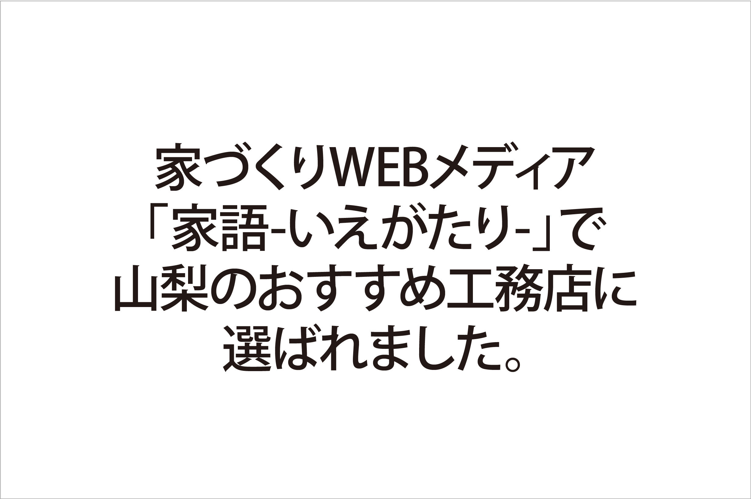 写真：家づくりWEBメディア「家語-いえがたり-」で山梨のおすすめ工務店に選ばれました。
